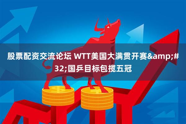 股票配资交流论坛 WTT美国大满贯开赛&#32;国乒目标包揽五冠