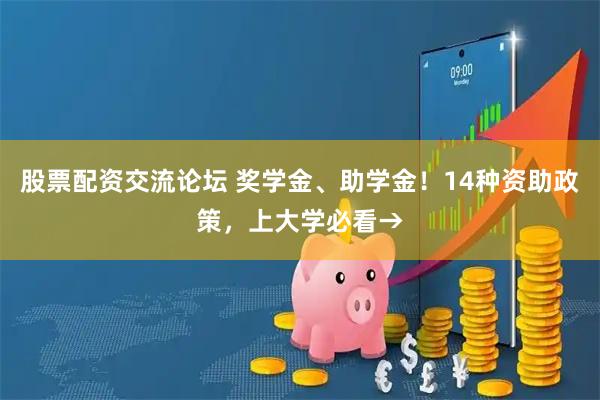 股票配资交流论坛 奖学金、助学金！14种资助政策，上大学必看→