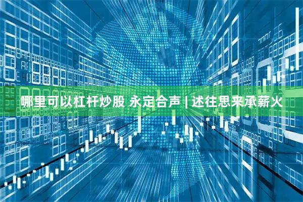 哪里可以杠杆炒股 永定合声 | 述往思来承薪火