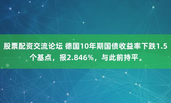 股票配资交流论坛 德国10年期国债收益率下跌1.5个基点，报2.846%，与此前持平。