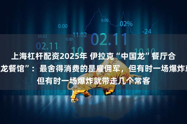 上海杠杆配资2025年 伊拉克“中国龙”餐厅合伙人讲述真实“龙餐馆”：最舍得消费的是雇佣军，但有时一场爆炸就带走几个常客